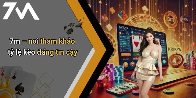 7m – nơi tham khảo tỷ lệ kèo đáng tin cậy
