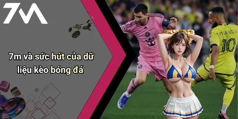 7m và sức hút của dữ liệu kèo bóng đá