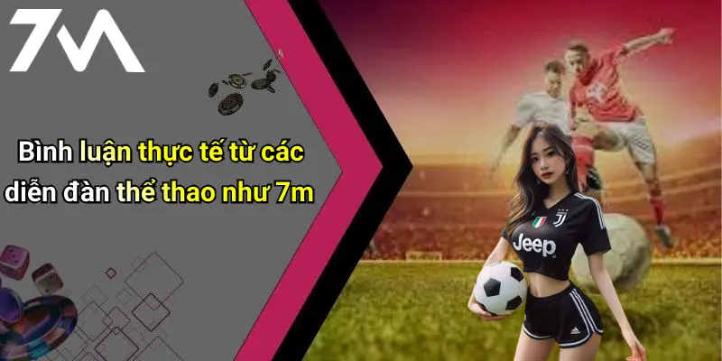 Bình luận thực tế từ các diễn đàn thể thao như 7m