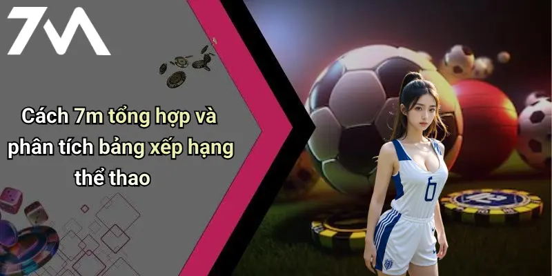 Cách 7m tổng hợp và phân tích bảng xếp hạng thể thao