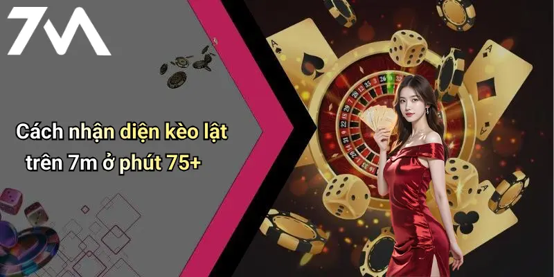 Cách nhận diện kèo lật trên 7m ở phút 75+