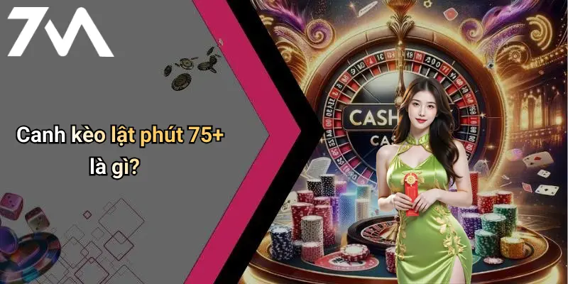 Canh kèo lật phút 75+ là gì?