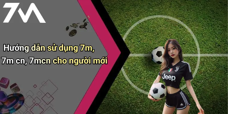 Hướng dẫn sử dụng 7m, 7m cn, 7mcn cho người mới
