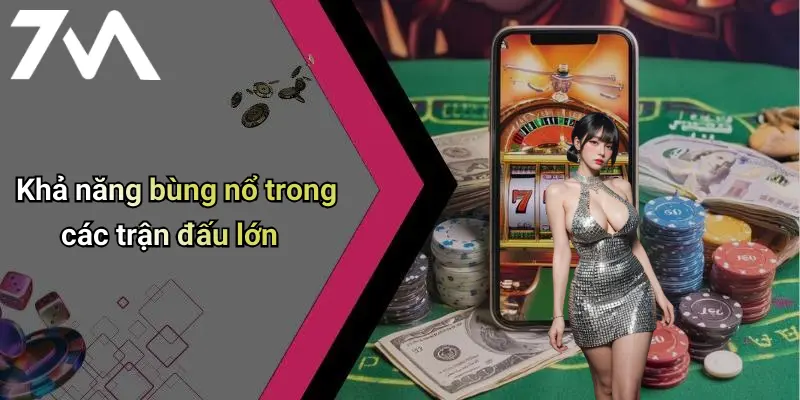 Khả năng bùng nổ trong các trận đấu lớn