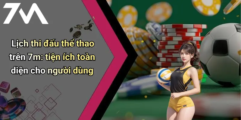 Lịch thi đấu thể thao trên 7m: tiện ích toàn diện cho người dùng