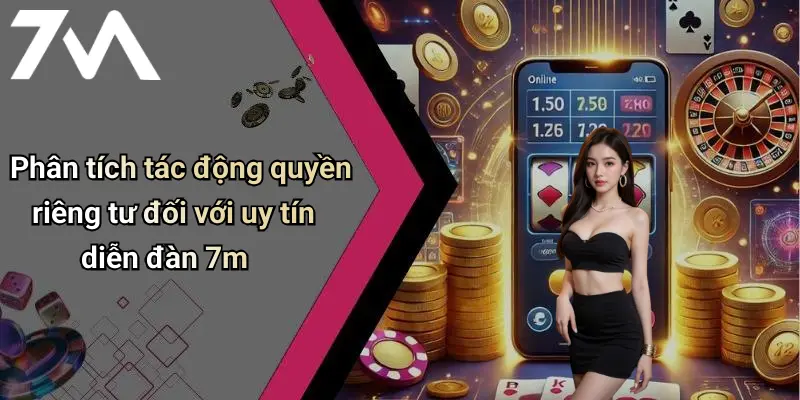 Phân tích tác động quyền riêng tư đối với uy tín diễn đàn 7m