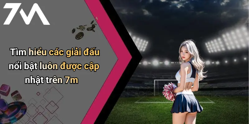 Tìm hiểu các giải đấu nổi bật luôn được cập nhật trên 7m