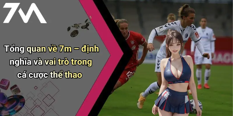 Tổng quan về 7m – định nghĩa và vai trò trong cá cược thể thao