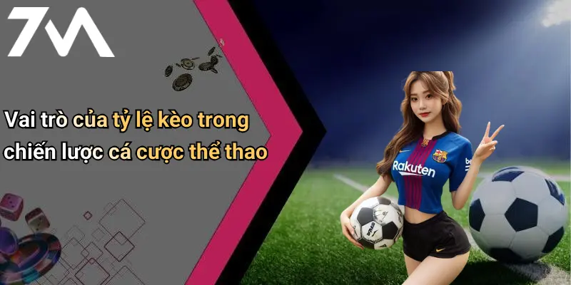 Vai trò của tỷ lệ kèo trong chiến lược cá cược thể thao