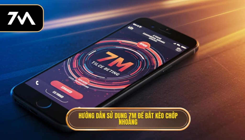 Hướng dẫn sử dụng 7M để bắt kèo chớp nhoáng