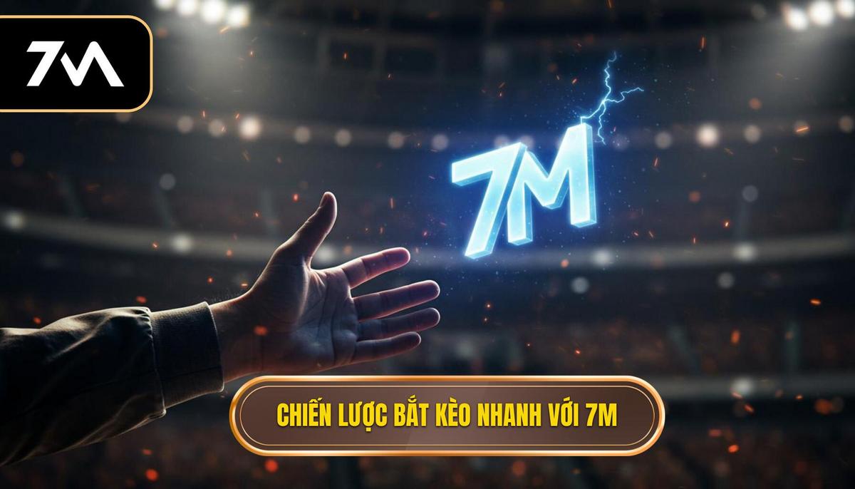 Phần 2_ Chiến lược Bắt Kèo Chớp Nhoáng Cụ thể với 7M
