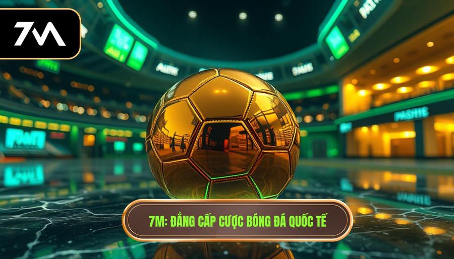 7M_ Đẳng cấp cược bóng đá quốc tế